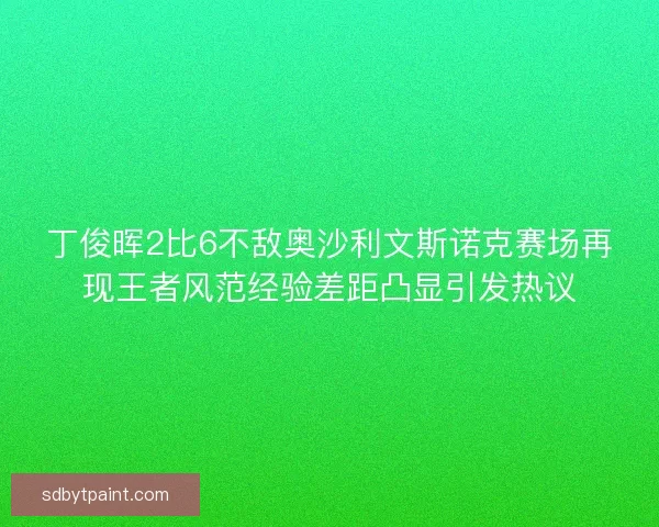 丁俊晖2比6不敌奥沙利文斯诺克赛场再现王者风范经验差距凸显引发热议
