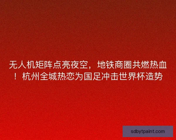 无人机矩阵点亮夜空，地铁商圈共燃热血！杭州全城热恋为国足冲击世界杯造势