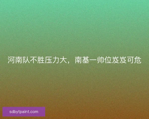 河南队不胜压力大，南基一帅位岌岌可危