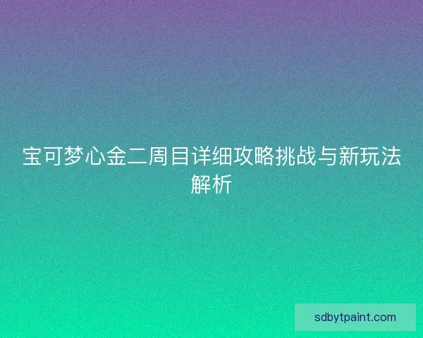 宝可梦心金二周目详细攻略挑战与新玩法解析