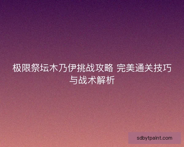极限祭坛木乃伊挑战攻略 完美通关技巧与战术解析