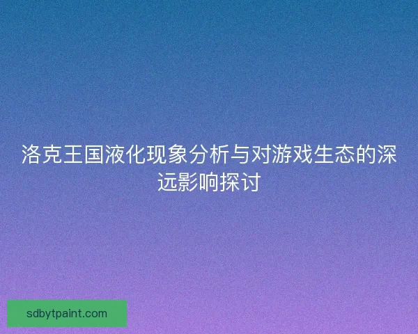 洛克王国液化现象分析与对游戏生态的深远影响探讨