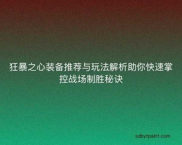 狂暴之心装备推荐与玩法解析助你快速掌控战场制胜秘诀