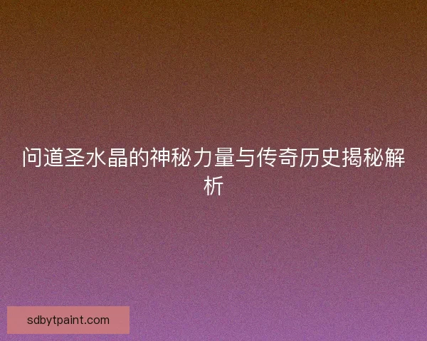 问道圣水晶的神秘力量与传奇历史揭秘解析