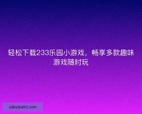 轻松下载233乐园小游戏，畅享多款趣味游戏随时玩