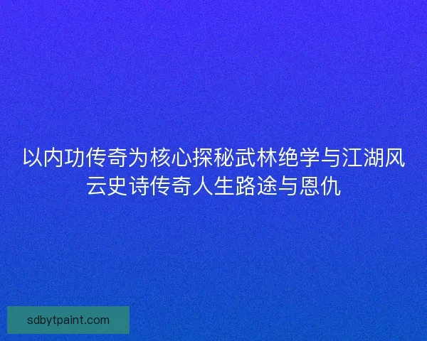 以内功传奇为核心探秘武林绝学与江湖风云史诗传奇人生路途与恩仇