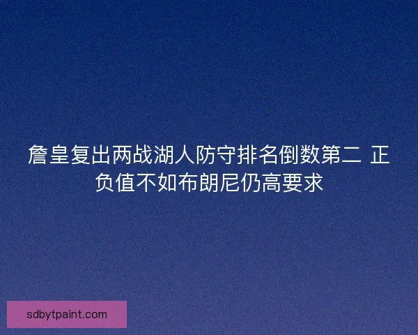 詹皇复出两战湖人防守排名倒数第二 正负值不如布朗尼仍高要求