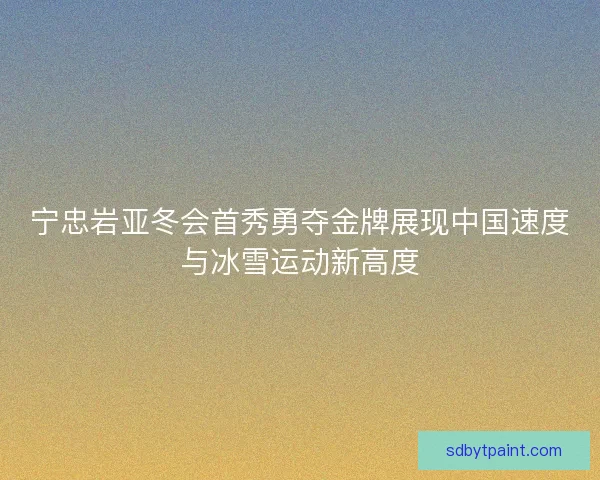 宁忠岩亚冬会首秀勇夺金牌展现中国速度与冰雪运动新高度