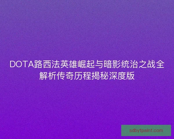 DOTA路西法英雄崛起与暗影统治之战全解析传奇历程揭秘深度版