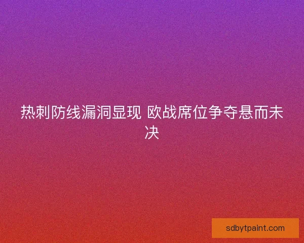 热刺防线漏洞显现 欧战席位争夺悬而未决