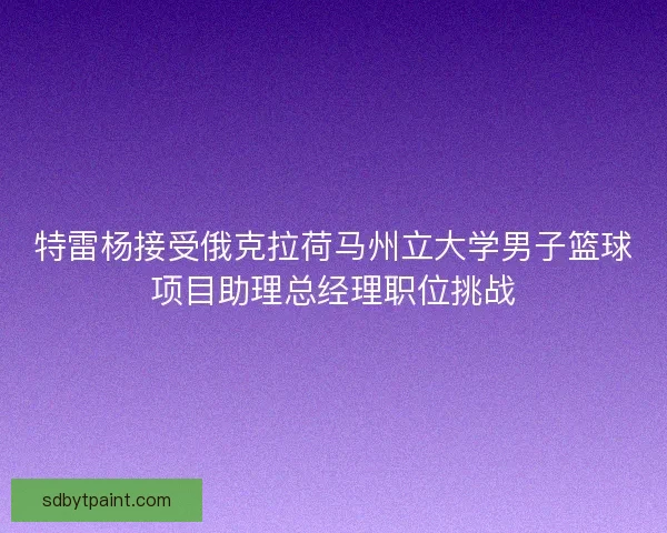 特雷杨接受俄克拉荷马州立大学男子篮球项目助理总经理职位挑战