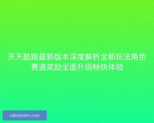 天天酷跑最新版本深度解析全新玩法角色赛道奖励全面升级畅快体验
